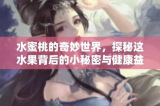水蜜桃的奇妙世界，探秘這水果背后的小秘密與健康益處