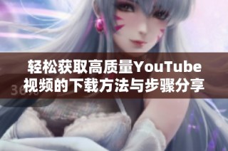 輕松獲取高質(zhì)量YouTube視頻的下載方法與步驟分享