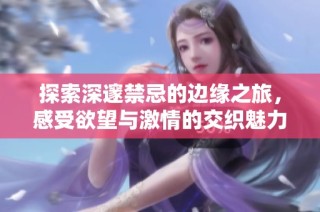 探索深邃禁忌的邊緣之旅，感受欲望與激情的交織魅力