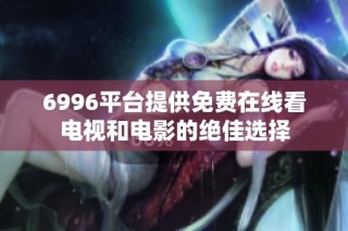 6996平臺(tái)提供免費(fèi)在線看電視和電影的絕佳選擇
