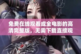 免費在線觀看成全電影的高清完整版，無需下載直接觀看精彩內容