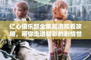 仁心俱樂部全集高清觀看攻略，帶你走進精彩的劇情世界