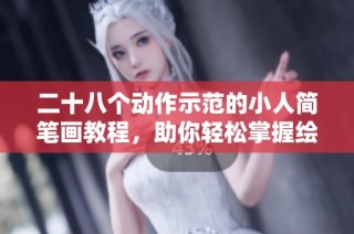 二十八個動作示范的小人簡筆畫教程，助你輕松掌握繪畫技巧