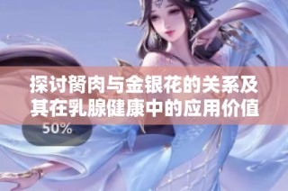 探討胬肉與金銀花的關(guān)系及其在乳腺健康中的應(yīng)用價(jià)值