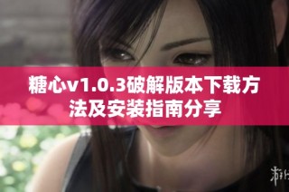 糖心v1.0.3破解版本下載方法及安裝指南分享