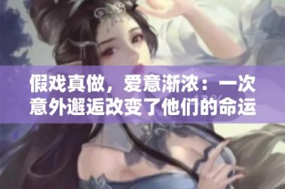 假戲真做，愛意漸濃：一次意外邂逅改變了他們的命運