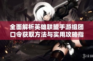 全面解析英雄聯(lián)盟手游組團(tuán)口令獲取方法與實(shí)用攻略指南