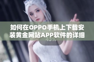 如何在OPPO手機上下載安裝黃金網站APP軟件的詳細步驟解析
