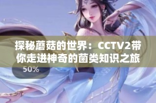 探秘蘑菇的世界：CCTV2帶你走進神奇的菌類知識之旅