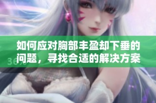 如何應對胸部豐盈卻下垂的問題，尋找合適的解決方案