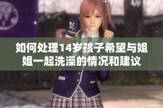 如何處理14歲孩子希望與姐姐一起洗澡的情況和建議