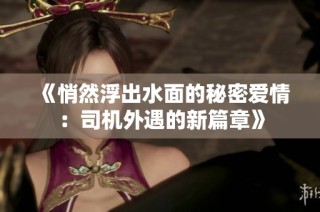 《悄然浮出水面的秘密愛(ài)情：司機(jī)外遇的新篇章》