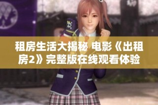 租房生活大揭秘 電影《出租房2》完整版在線觀看體驗全文解析