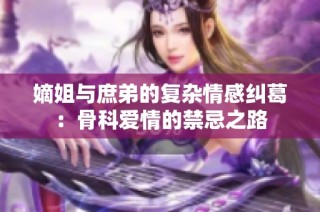 嫡姐與庶弟的復雜情感糾葛：骨科愛情的禁忌之路