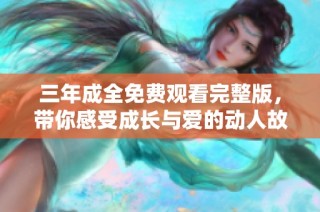 三年成全免費觀看完整版，帶你感受成長與愛的動人故事