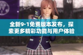 全新9·1免費版本發布，探索更多精彩功能與用戶體驗