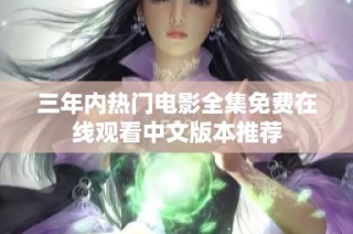 三年內熱門電影全集免費在線觀看中文版本推薦