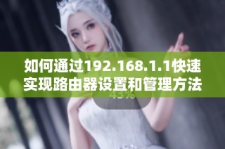 如何通過192.168.1.1快速實現(xiàn)路由器設(shè)置和管理方法解析
