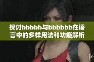 探討bbbbb與bbbbbb在語言中的多樣用法和功能解析