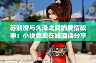蘇熙凌與久澤之間的愛情故事：小說免費在線閱讀分享