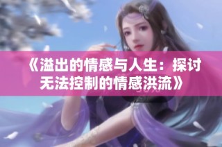 《溢出的情感與人生：探討無(wú)法控制的情感洪流》