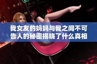 我女友的媽媽與我之間不可告人的秘密揭曉了什么真相