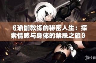 《瑜伽教練的秘密人生：探索情感與身體的禁忌之旅》