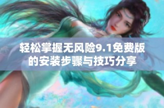 輕松掌握無(wú)風(fēng)險(xiǎn)9.1免費(fèi)版的安裝步驟與技巧分享