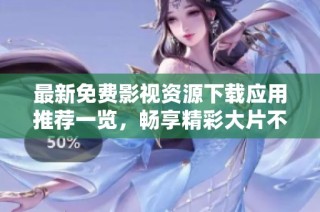 最新免費影視資源下載應用推薦一覽，暢享精彩大片不再難