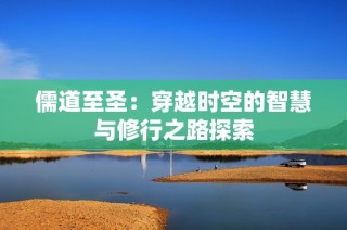 儒道至圣：穿越時空的智慧與修行之路探索