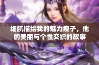 細膩描繪我的魅力瘦子，他的美麗與個性交織的故事
