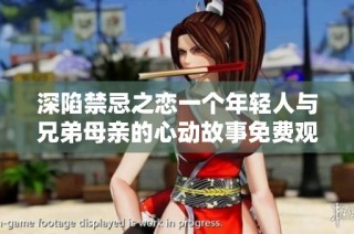 深陷禁忌之戀一個年輕人與兄弟母親的心動故事免費觀看第六集