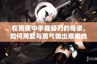 在雨夜中手握餐刀的母親，如何用愛與勇氣做出艱難選擇