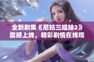 全新劇集《尼姑三姐妹2》震撼上線，精彩劇情在線觀看等你來(lái)探秘