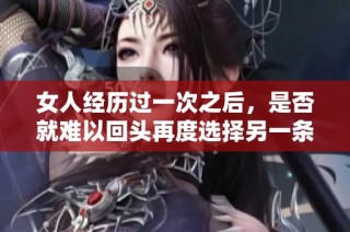 女人經歷過一次之后，是否就難以回頭再度選擇另一條路呢？