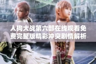 人狗大戰(zhàn)第六部在線觀看免費完整版精彩沖突劇情解析與觀影指南