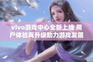 vivo游戲中心全新上線 用戶體驗再升級助力游戲發展