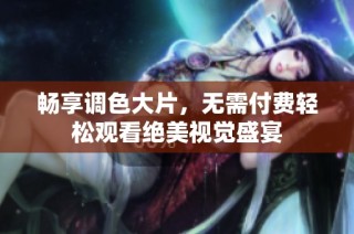 暢享調色大片，無需付費輕松觀看絕美視覺盛宴