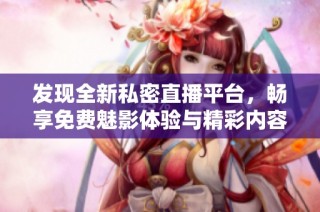 發現全新私密直播平臺，暢享免費魅影體驗與精彩內容