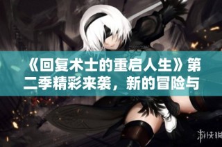 《回復(fù)術(shù)士的重啟人生》第二季精彩來襲，新的冒險(xiǎn)與挑戰(zhàn)即將展開