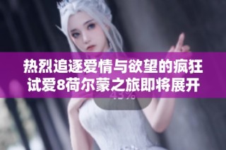 熱烈追逐愛情與欲望的瘋狂試愛8荷爾蒙之旅即將展開