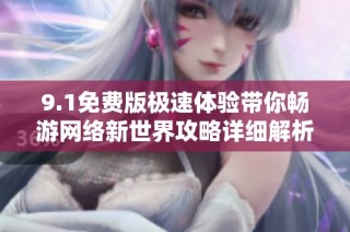 9.1免費版極速體驗帶你暢游網絡新世界攻略詳細解析