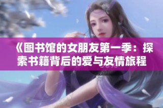 《圖書(shū)館的女朋友第一季：探索書(shū)籍背后的愛(ài)與友情旅程》