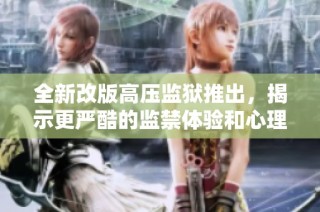 全新改版高壓監獄推出，揭示更嚴酷的監禁體驗和心理挑戰