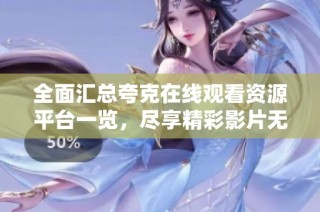 全面匯總夸克在線觀看資源平臺一覽，盡享精彩影片無阻礙體驗