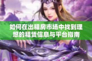 如何在出租房市場中找到理想的租賃信息與平臺指南
