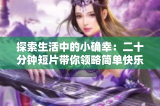 探索生活中的小確幸：二十分鐘短片帶你領略簡單快樂的瞬間