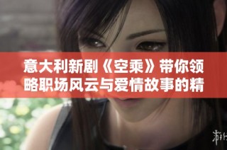 意大利新劇《空乘》帶你領(lǐng)略職場(chǎng)風(fēng)云與愛(ài)情故事的精彩交織