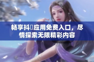 暢享抖抈應用免費入口，盡情探索無限精彩內容