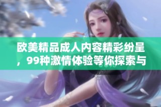 歐美精品成人內容精彩紛呈，99種激情體驗等你探索與享受